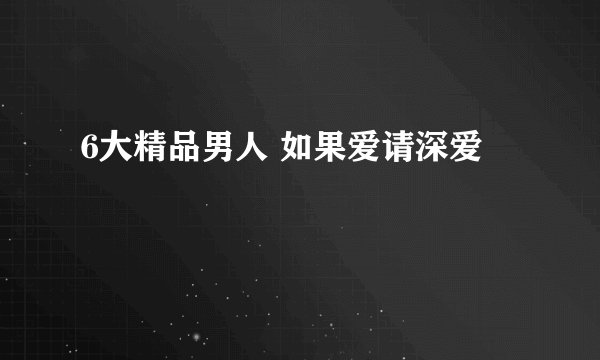 6大精品男人 如果爱请深爱