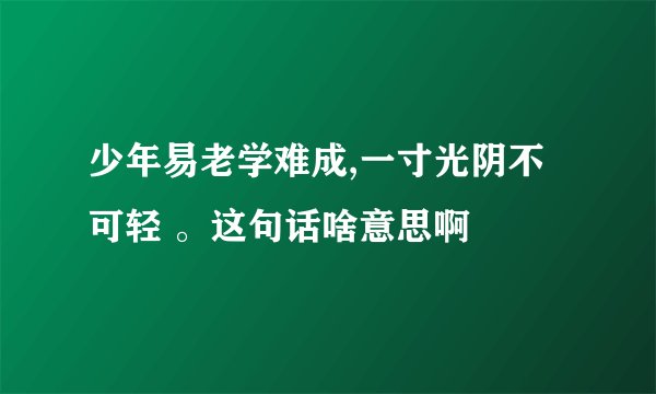 少年易老学难成,一寸光阴不可轻 。这句话啥意思啊