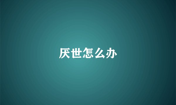 厌世怎么办