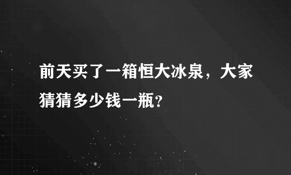 前天买了一箱恒大冰泉，大家猜猜多少钱一瓶？