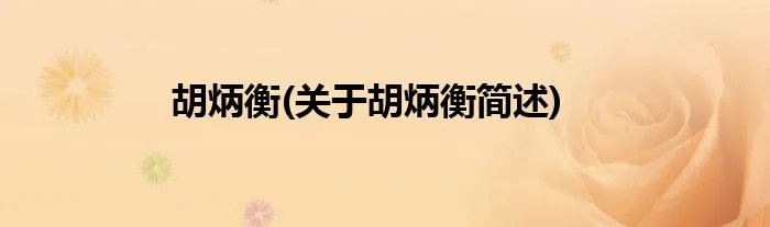 胡炳衡(关于胡炳衡简述)