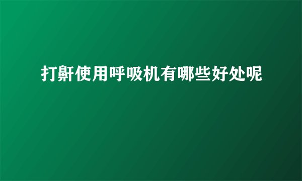 打鼾使用呼吸机有哪些好处呢