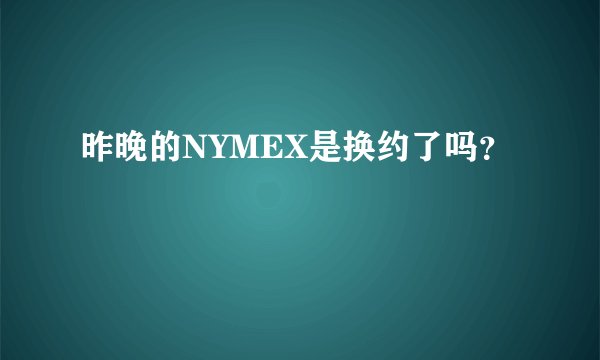 昨晚的NYMEX是换约了吗?