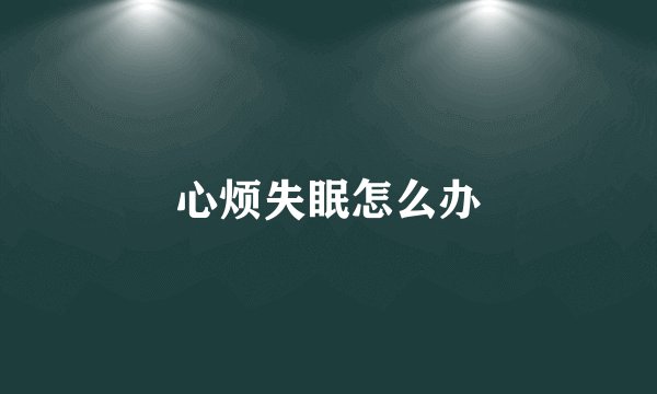 心烦失眠怎么办