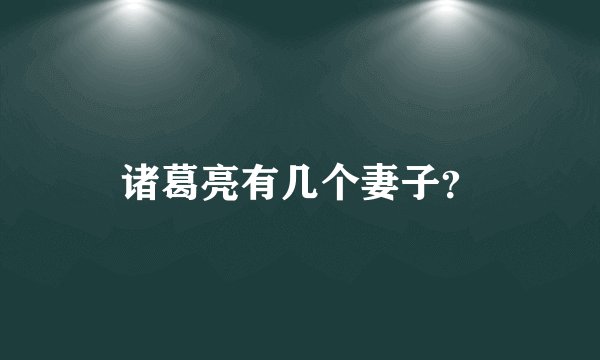 诸葛亮有几个妻子？