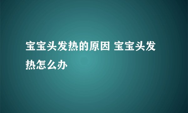宝宝头发热的原因 宝宝头发热怎么办