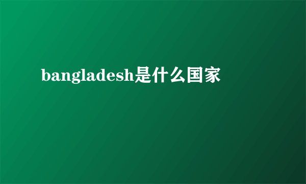 bangladesh是什么国家
