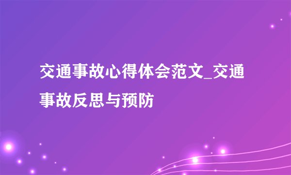 交通事故心得体会范文_交通事故反思与预防