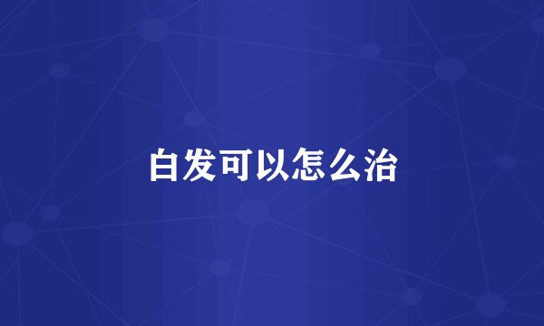 白发可以怎么治