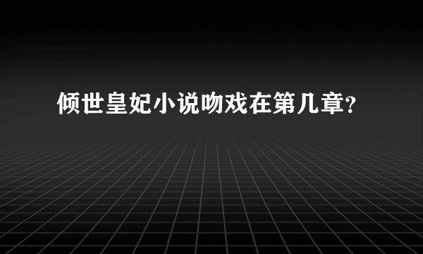 倾世皇妃小说吻戏在第几章？