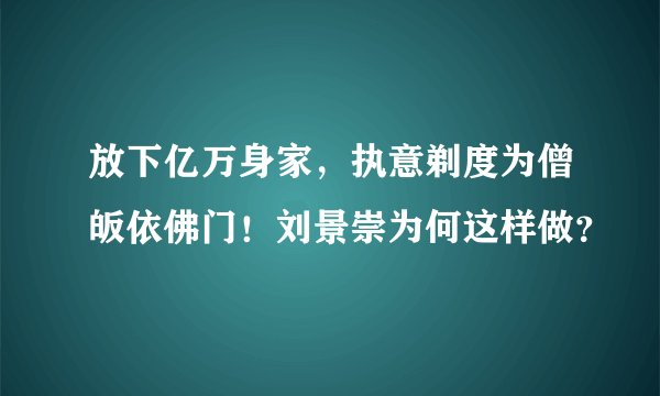 放下亿万身家，执意剃度为僧皈依佛门！刘景崇为何这样做？