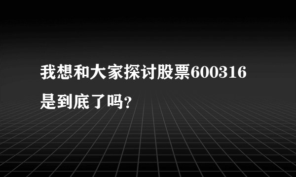 我想和大家探讨股票600316是到底了吗？