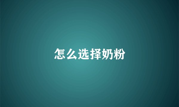怎么选择奶粉