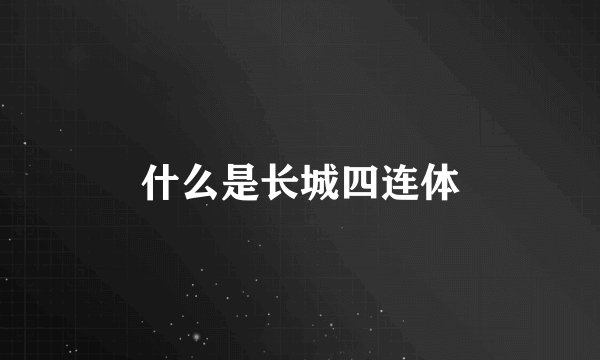 什么是长城四连体