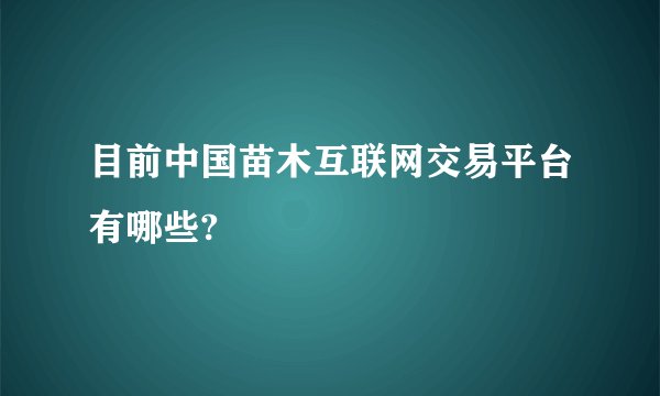 目前中国苗木互联网交易平台有哪些?