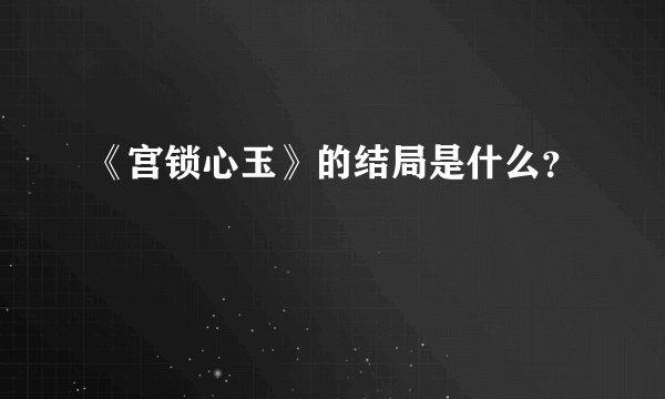 《宫锁心玉》的结局是什么？