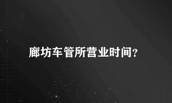 廊坊车管所营业时间？