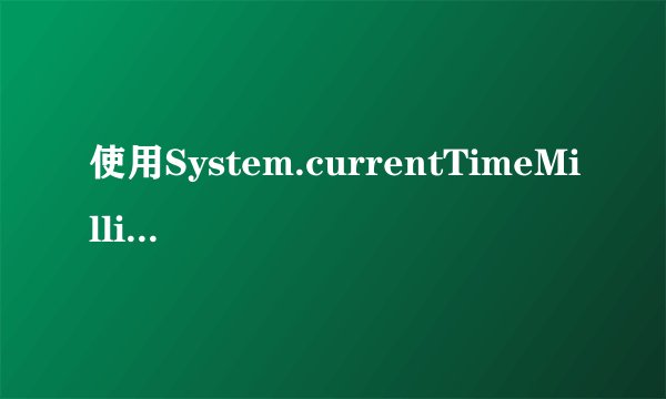 使用System.currentTimeMillis()计算当前时间