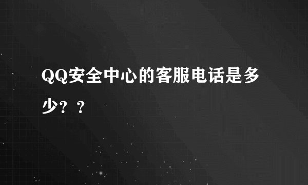 QQ安全中心的客服电话是多少？？
