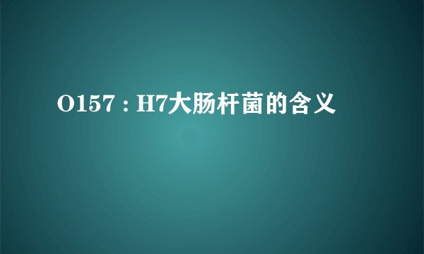 O157 : H7大肠杆菌的含义