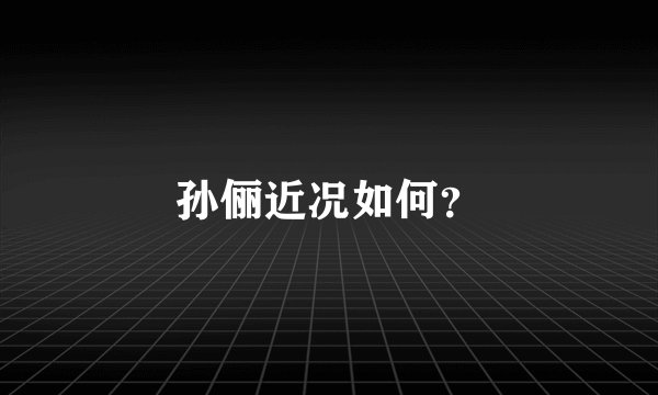 孙俪近况如何？