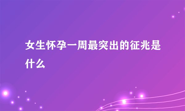 女生怀孕一周最突出的征兆是什么