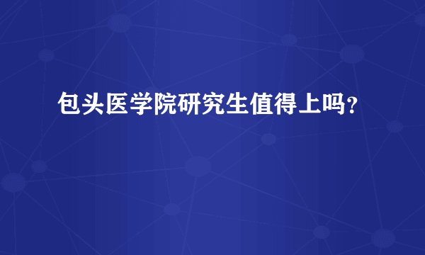 包头医学院研究生值得上吗？