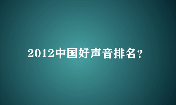 2012中国好声音排名？