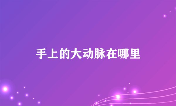 手上的大动脉在哪里