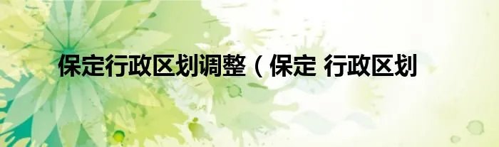 保定行政区划调整（保定 行政区划