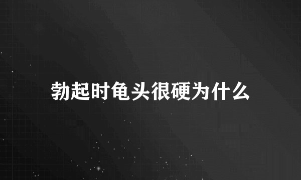 勃起时龟头很硬为什么