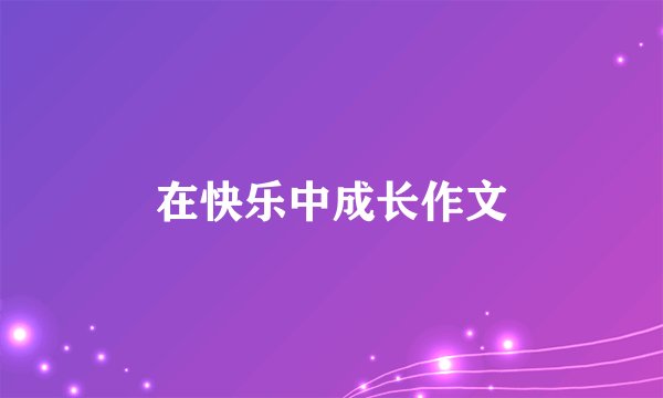 在快乐中成长作文