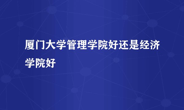 厦门大学管理学院好还是经济学院好
