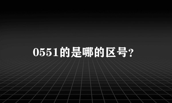 0551的是哪的区号？