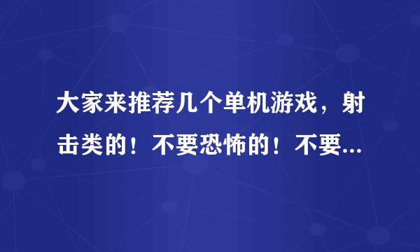 大家来推荐几个单机游戏，射击类的！不要恐怖的！不要小游戏！