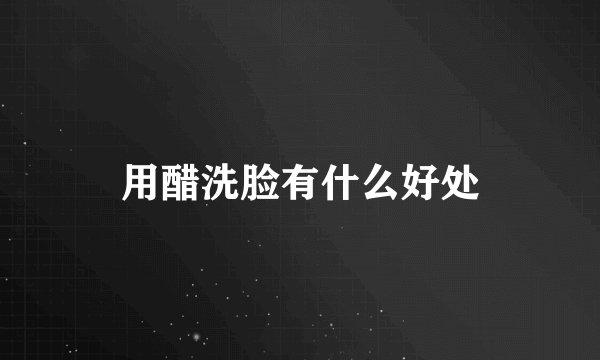 用醋洗脸有什么好处