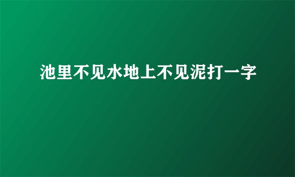 池里不见水地上不见泥打一字