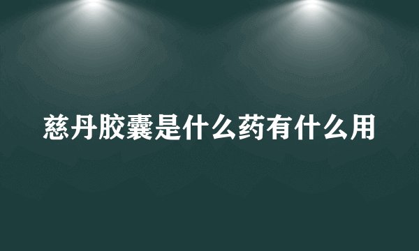 慈丹胶囊是什么药有什么用