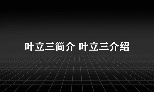 叶立三简介 叶立三介绍