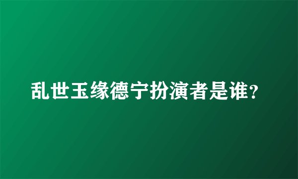 乱世玉缘德宁扮演者是谁？