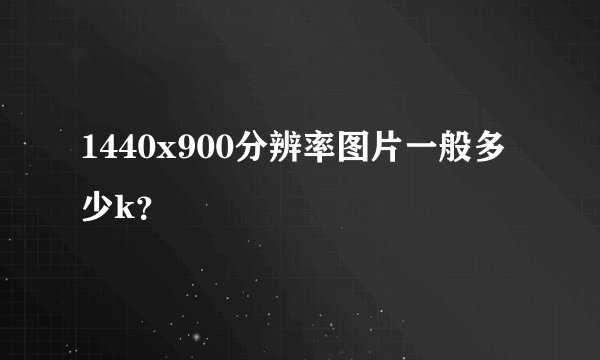 1440x900分辨率图片一般多少k？