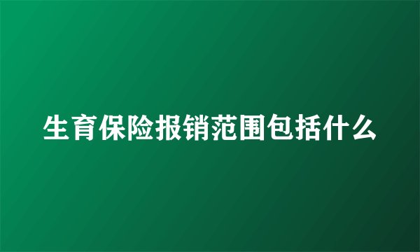 生育保险报销范围包括什么