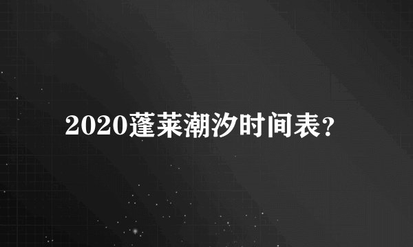 2020蓬莱潮汐时间表？
