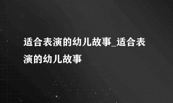 适合表演的幼儿故事_适合表演的幼儿故事