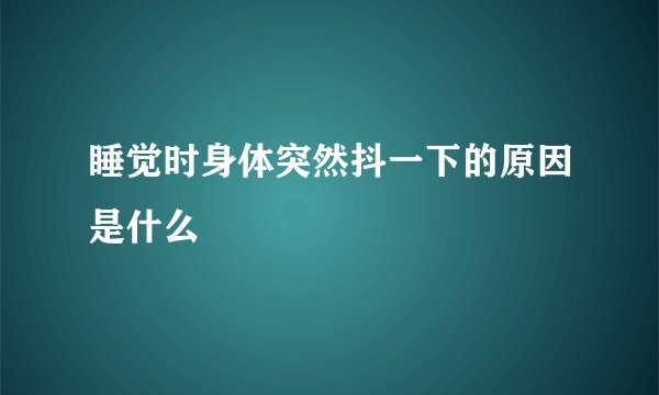 睡觉时身体突然抖一下的原因是什么