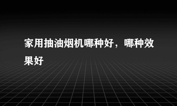 家用抽油烟机哪种好，哪种效果好