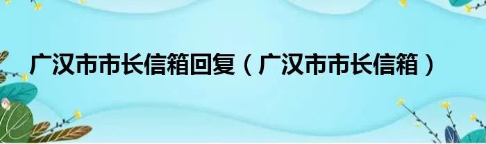 广汉市市长信箱回复（广汉市市长信箱）