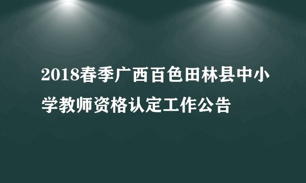2018春季广西百色田林县中小学教师资格认定工作公告