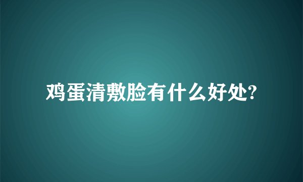 鸡蛋清敷脸有什么好处?
