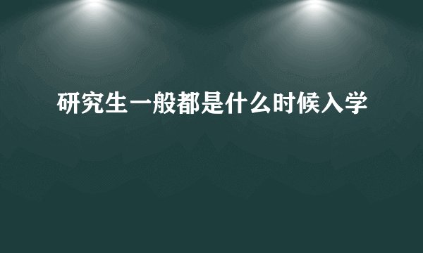 研究生一般都是什么时候入学